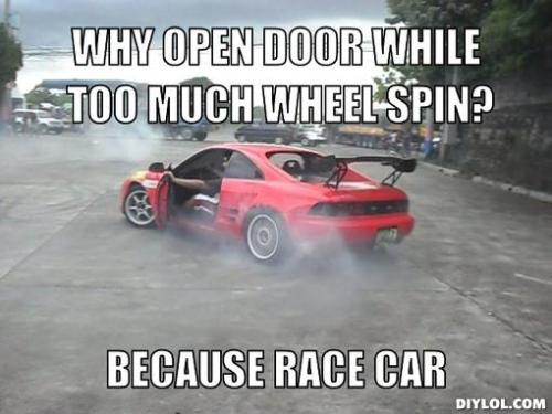 Source: http://i3.kym-cdn.com/photos/images/original/000/156/686/why-mr2-meme-generator-why-open-door-while-too-much-wheel-spin-because-race-car-06b268.jpg